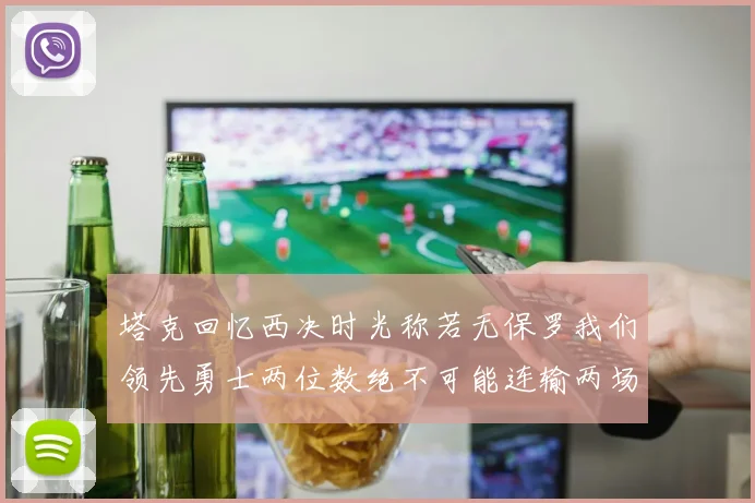 塔克回忆西决时光称若无保罗我们领先勇士两位数绝不可能连输两场