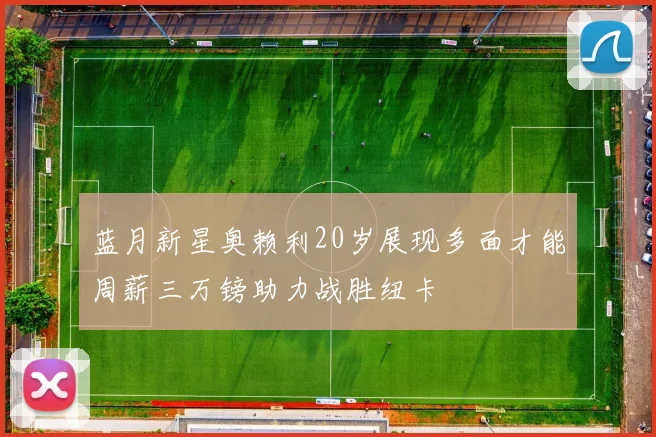 蓝月新星奥赖利20岁展现多面才能周薪三万镑助力战胜纽卡