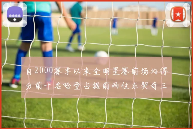 自2000赛季以来全明星赛前场均得分前十名哈登占据前两位东契奇三次上榜