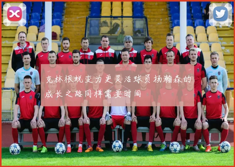 克林根蜕变为更灵活球员杨瀚森的成长之路同样需要时间