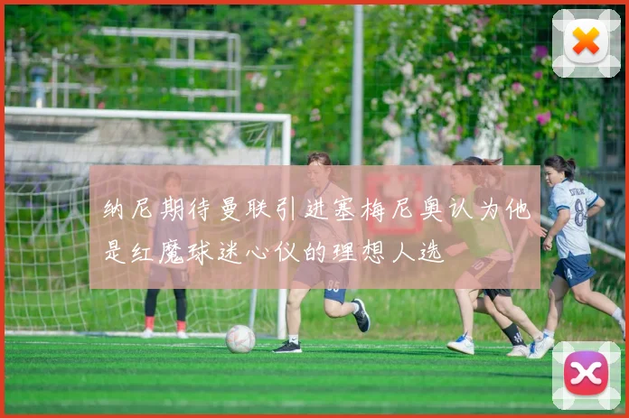 纳尼期待曼联引进塞梅尼奥认为他是红魔球迷心仪的理想人选