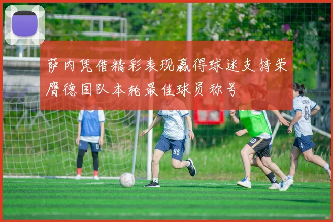 萨内凭借精彩表现赢得球迷支持荣膺德国队本轮最佳球员称号