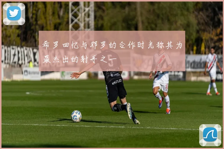 希罗回忆与邓罗的合作时光称其为最杰出的射手之一