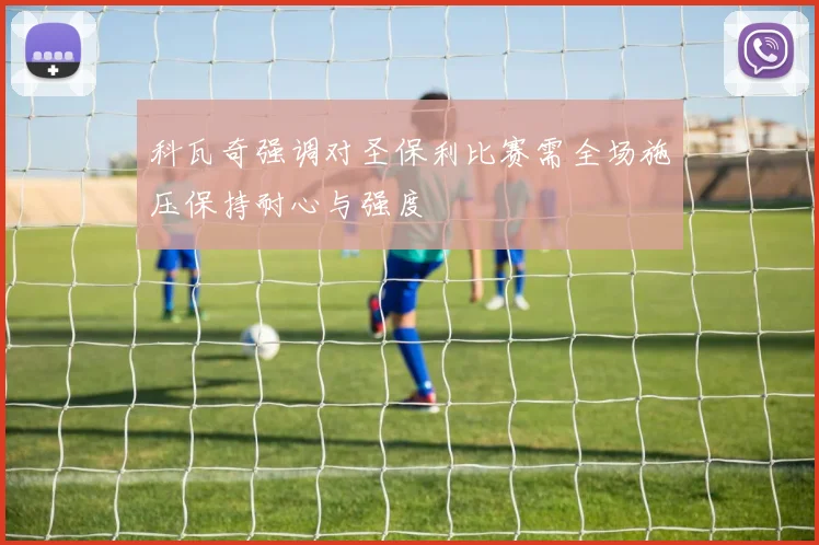 科瓦奇强调对圣保利比赛需全场施压保持耐心与强度