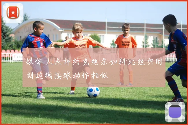 媒体人点评约克绝杀如科比经典时刻边线接球动作相似