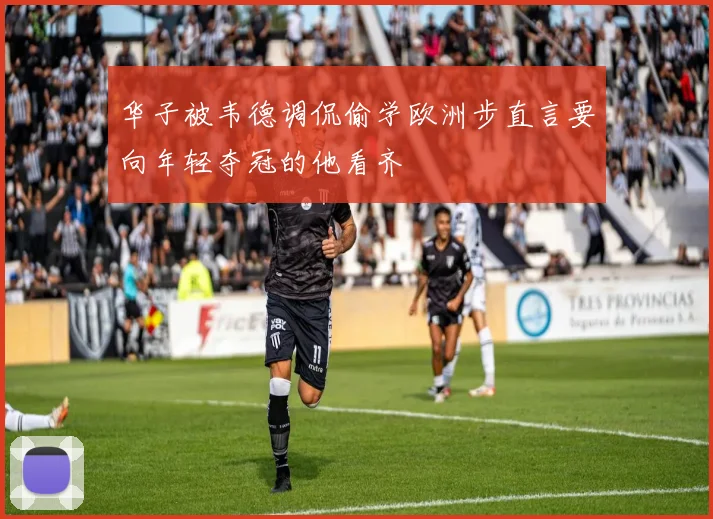 华子被韦德调侃偷学欧洲步直言要向年轻夺冠的他看齐