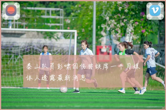 泰山队员彭啸因伤将缺席一个月媒体人透露最新消息