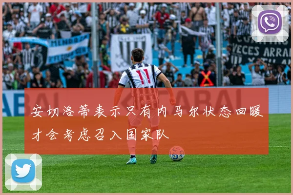 安切洛蒂表示只有内马尔状态回暖才会考虑召入国家队