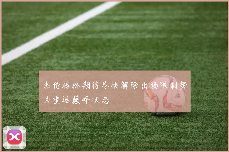 杰伦格林期待尽快解除出场限制努力重返巅峰状态