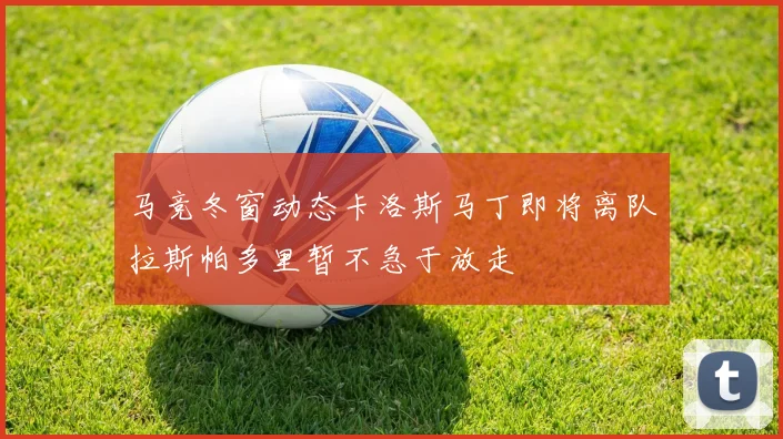 马竞冬窗动态卡洛斯马丁即将离队拉斯帕多里暂不急于放走