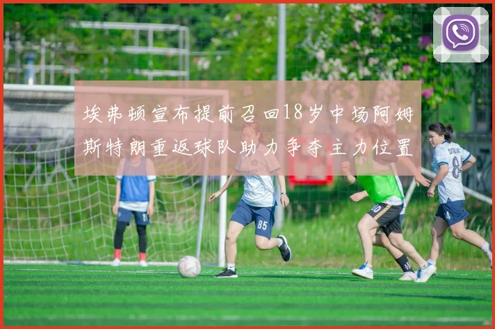 埃弗顿宣布提前召回18岁中场阿姆斯特朗重返球队助力争夺主力位置