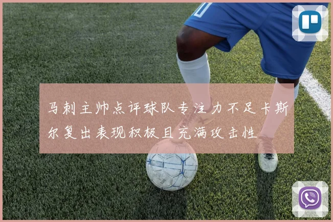 马刺主帅点评球队专注力不足卡斯尔复出表现积极且充满攻击性