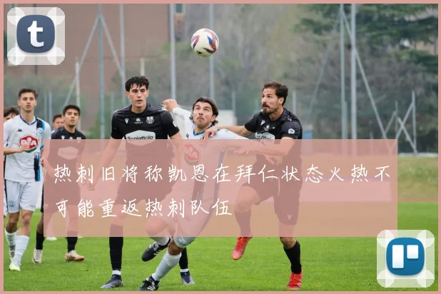 热刺旧将称凯恩在拜仁状态火热不可能重返热刺队伍