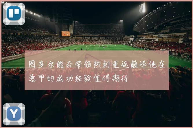 图多尔能否带领热刺重返巅峰他在意甲的成功经验值得期待