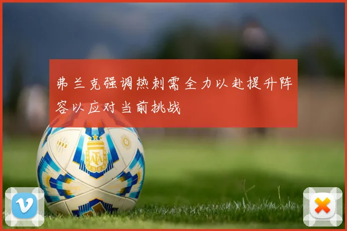 弗兰克强调热刺需全力以赴提升阵容以应对当前挑战