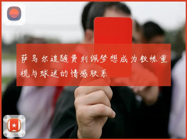萨乌尔追随费利佩梦想成为教练重视与球迷的情感联系