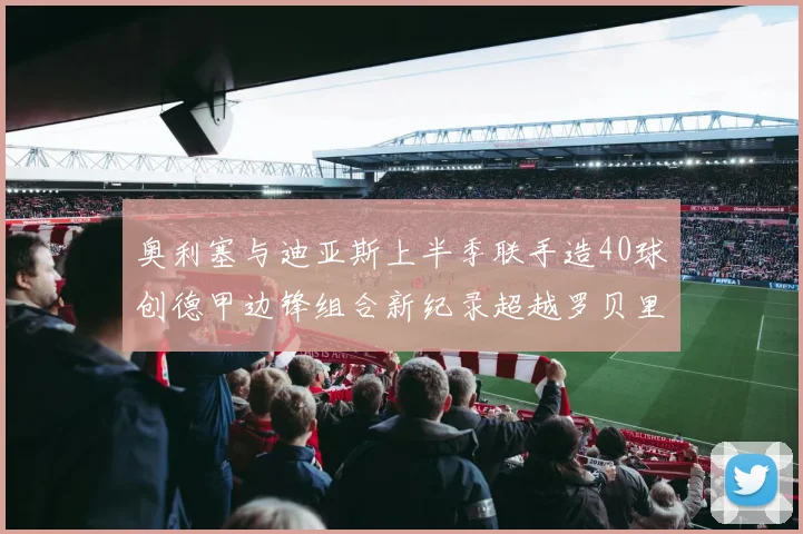 奥利塞与迪亚斯上半季联手造40球创德甲边锋组合新纪录超越罗贝里