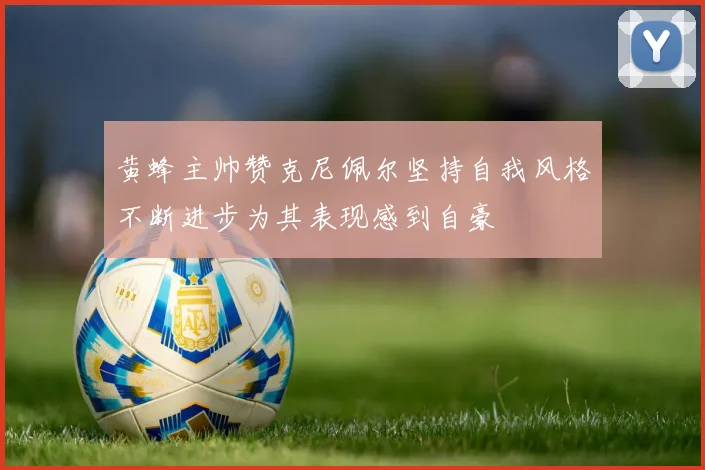黄蜂主帅赞克尼佩尔坚持自我风格不断进步为其表现感到自豪