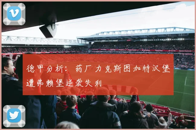 德甲分析：药厂力克斯图加特汉堡遭弗赖堡逆袭失利