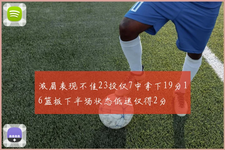 浓眉表现不佳23投仅7中拿下19分16篮板下半场状态低迷仅得2分
