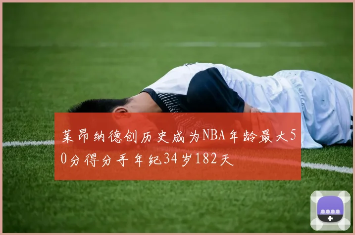 莱昂纳德创历史成为NBA年龄最大50分得分手年纪34岁182天